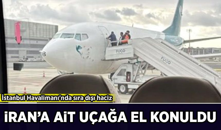 İstanbul Havalimanı'nda sıra dışı haciz: İran hava yolu şirketine ait uçağa el konuldu