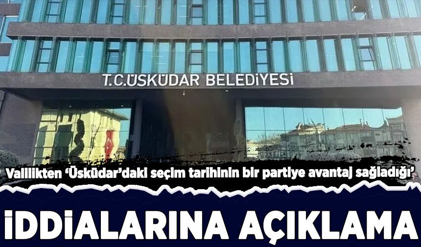 İstanbul Valiliği’nden ‘Üsküdar’daki seçim tarihinin bir partiye avantaj sağladığı’ iddialarına açıklama