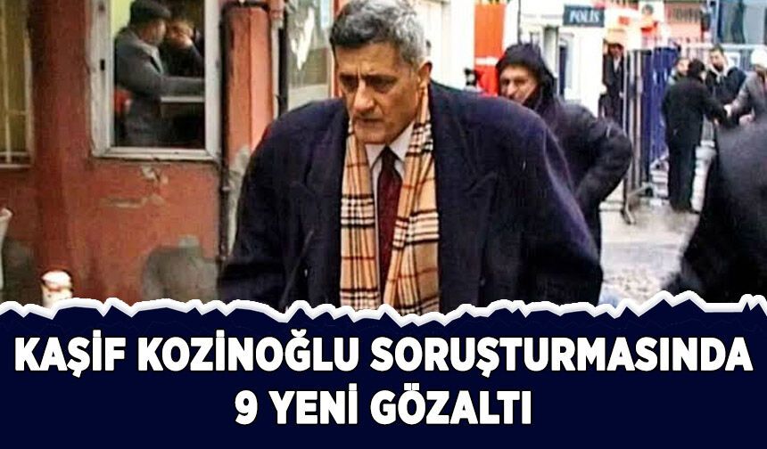 Kozinoğlu soruşturmasında 9 yeni gözaltı