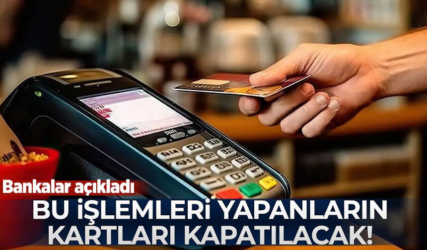 Bankalar açıkladı: Bu işlemleri yapanların kartı kapatılacak!