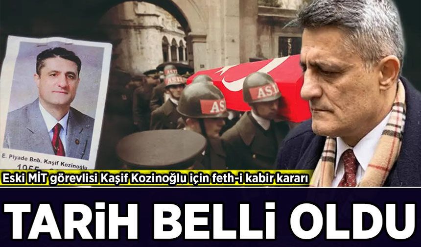 Eski MİT görevlisi Kaşif Kozinoğlu için feth-i kabir kararı: Tarih belli oldu