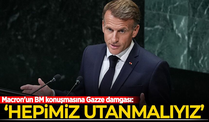 Macron'un BM konuşmasına Gazze damgası: Hepimiz utanmalıyız