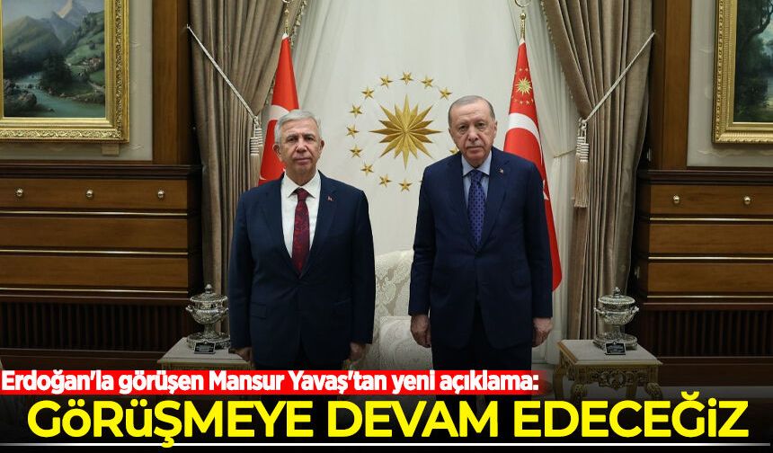 Erdoğan'la görüşen Mansur Yavaş'tan yeni açıklama: Görüşmeye devam edeceğiz