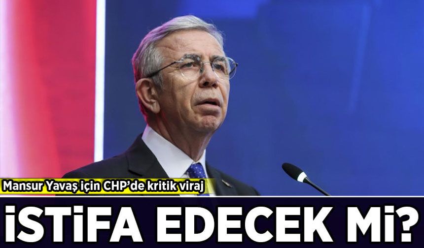 Mansur Yavaş için CHP’de kritik viraj: İstifa edecek mi?