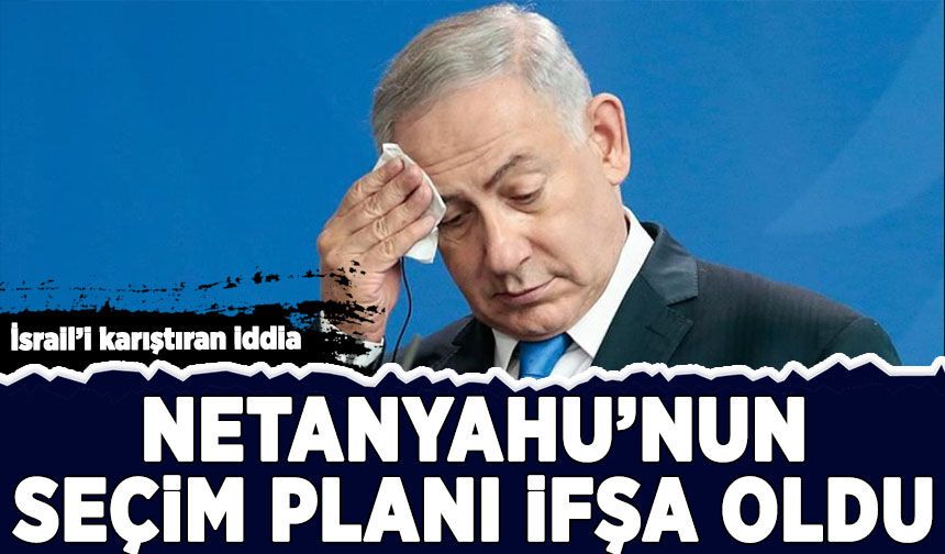 İsrail'i karıştıran iddia: Netanyahu'nun seçim planı ifşa oldu
