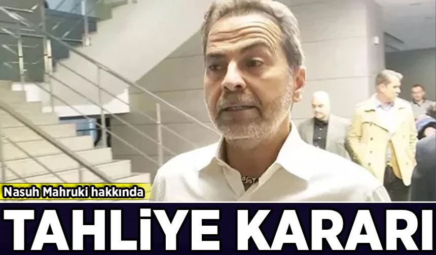 Nasuh Mahruki hakkında tahliye kararı