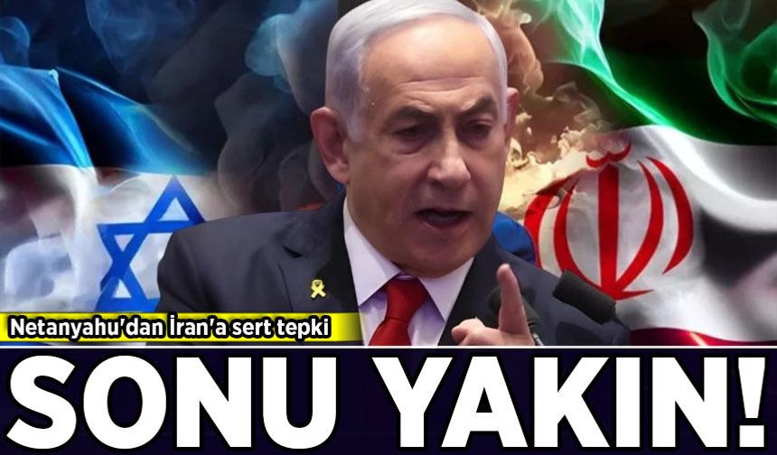 Netanyahu'dan İran'a sert tepki: Sonu yakın!
