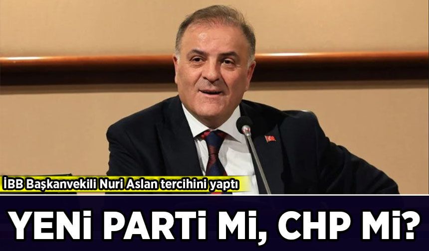 İBB Başkanvekili Nuri Aslan kararını verdi: Yeni Parti mi, CHP mi?