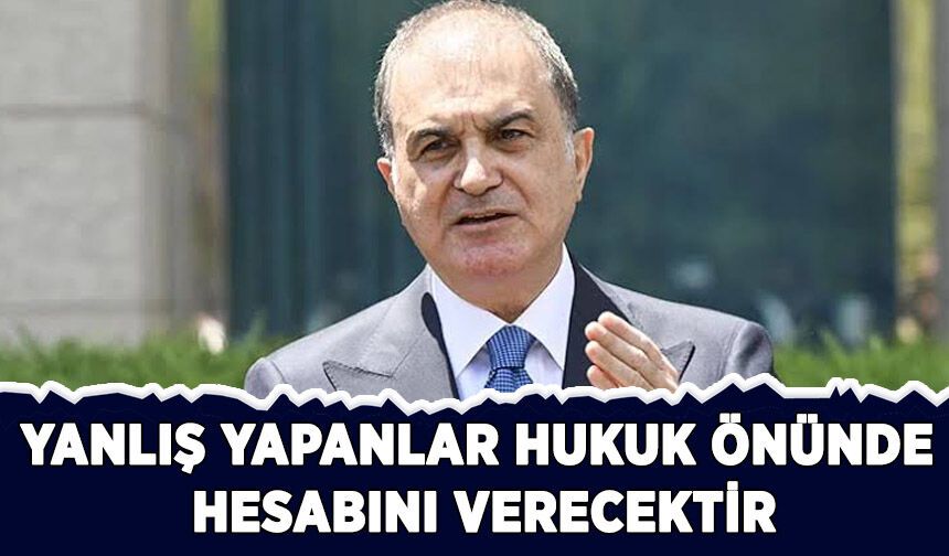 Sözcü Çelik: Yanlış yapanlar, hukuk önünde hesabını verecektir