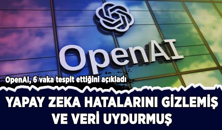 OpenAI, yapay zekanın hatalarını gizlediği ve veri uydurduğu 6 vaka tespit etti