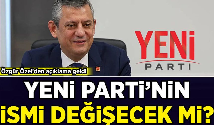 Özgür Özel’den açıklama geldi: Yeni Parti’nin ismi değişecek mi?