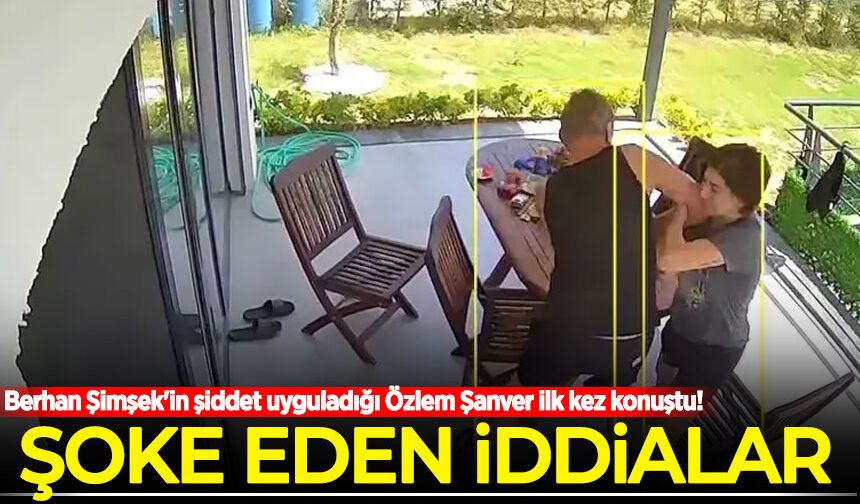 Berhan Şimşek'in şiddet uyguladığı Özlem Şanver ilk kez konuştu! Şoke eden iddialar