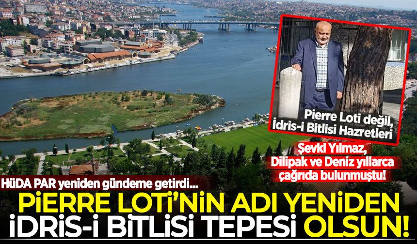 Şevki Yılmaz, Dilipak ve Deniz yıllarca çağrıda bulunmuştu: 'Pierre Loti'nin adı yeniden İdris-i Bitlisi Tepesi olsun'