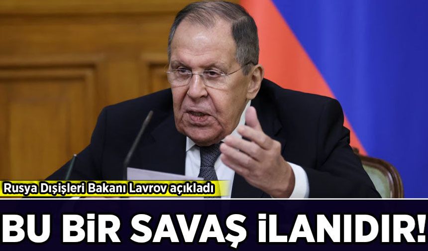 Rusya Dışişleri Bakanı Lavrov açıkladı: Bu bir savaş ilanıdır!