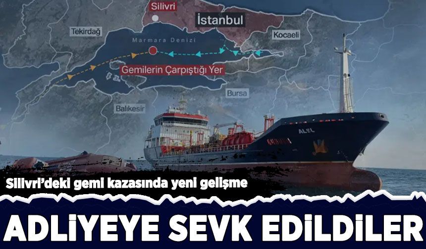 Silivri’deki gemi kazasında yeni gelişme: 6 kişi adliyeye sevk edildi