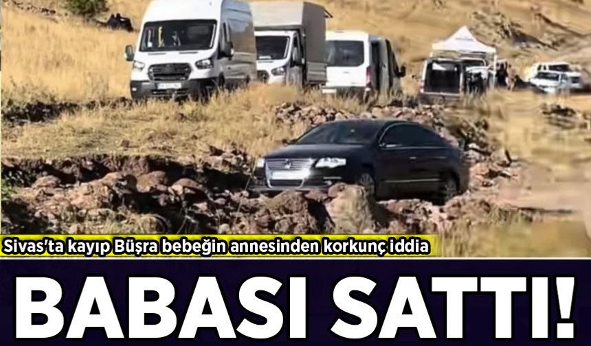 Sivas'ta kayıp Büşra bebeğin annesinden korkunç iddia!