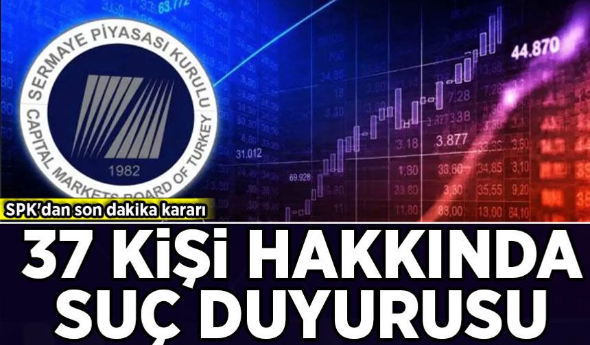 SPK'dan son dakika kararı: 37 kişiye suç duyurusu!