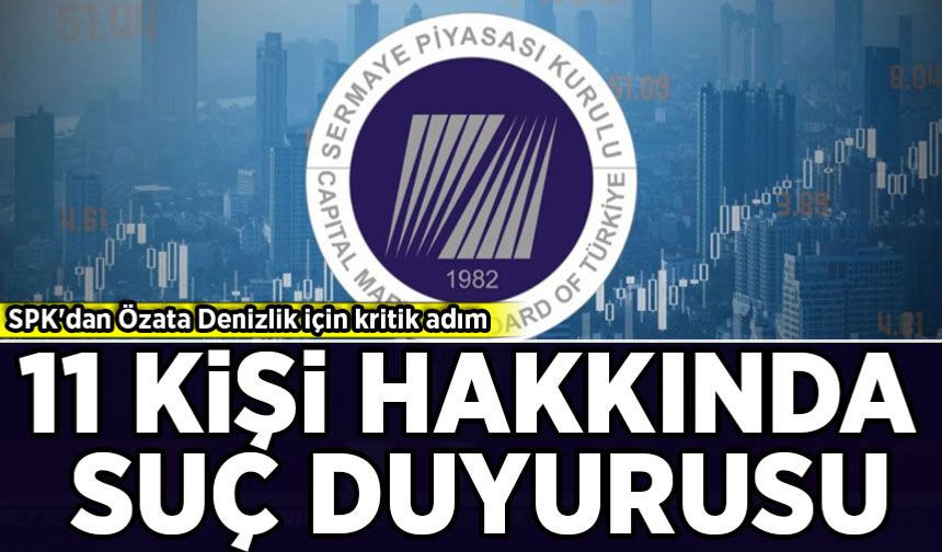 SPK'dan Özata Denizlik için kritik adım: 11 kişi hakkında suç duyurusu