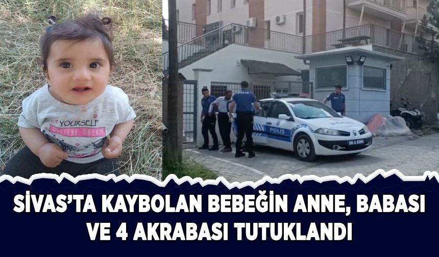 Sivas'ta kaybolan 11 aylık bebeğin annesi, babası ve 4 akrabası tutuklandı