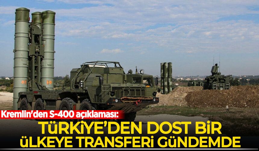 Kremlin'den S-400 açıklaması: Türkiye’den dost bir ülkeye transferi gündemde