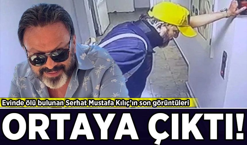 Evinde ölü bulunmuştu! Serhat Mustafa Kılıç’ın son görüntüleri ortaya çıktı