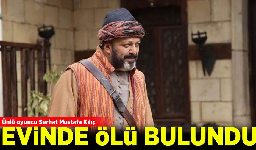 Oyuncu Serhat Mustafa Kılıç, İstanbul'daki evinde ölü bulundu