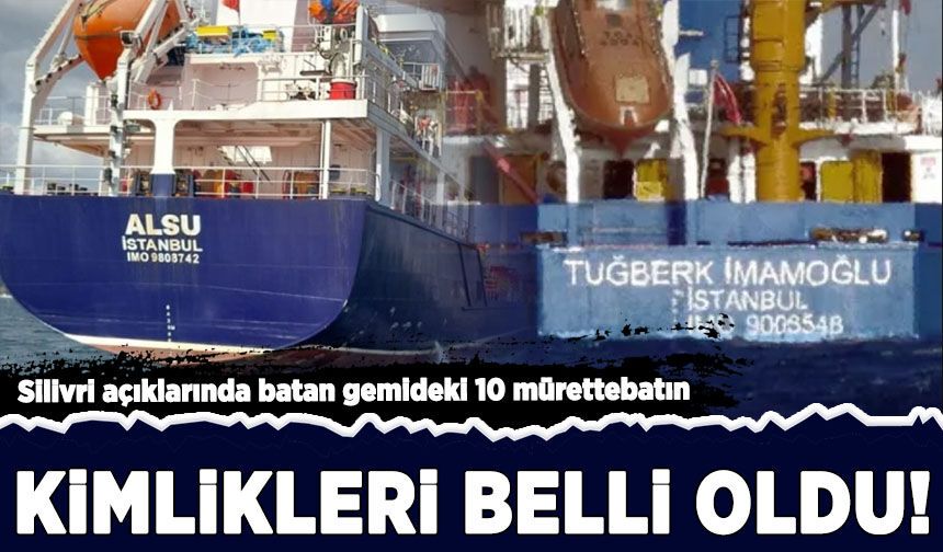 Silivri açıklarında batan gemideki 10 mürettebatın kimlikleri belli oldu!