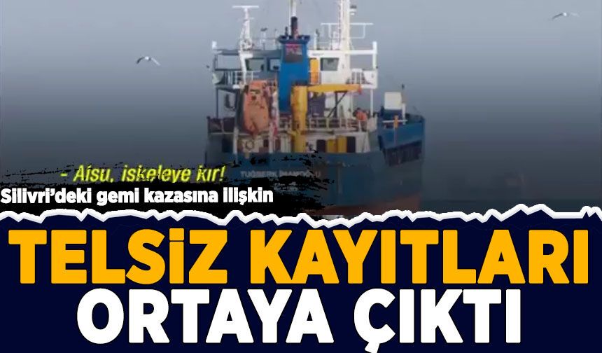 Silivri'deki gemi kazasına ilişkin telsiz kayıtları ortaya çıktı!