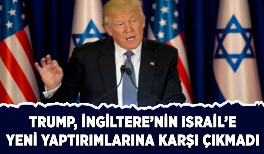 Trump, İsrail'e uygulanan yeni yaptırımlara karşı çıkmadı