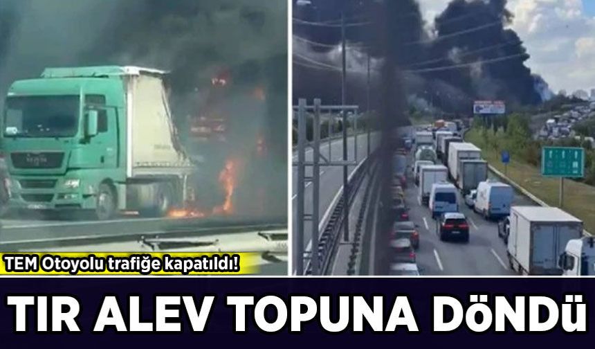 TEM Otoyolu kilit: Seyir halindeki tır alev alev yandı