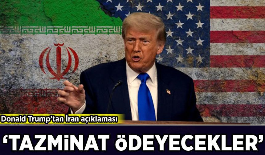 Donald Trump’tan İran açıklaması: 'Tazminat ödeyecekler'