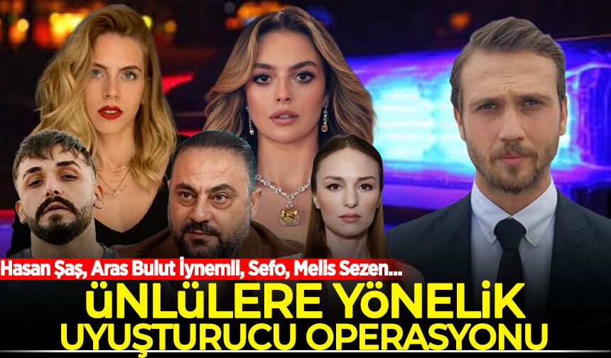 Ünlülere yönelik uyuşturucu operasyonu: Hasan Şaş, Aras Bulut İynemli, Sefo, Melis Sezen...