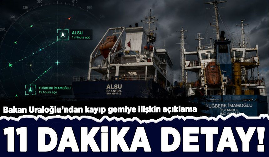 Bakan Uraloğlu'ndan kayıp gemiye ilişkin açıklama: Dikkat çeken 11 dakika detayı