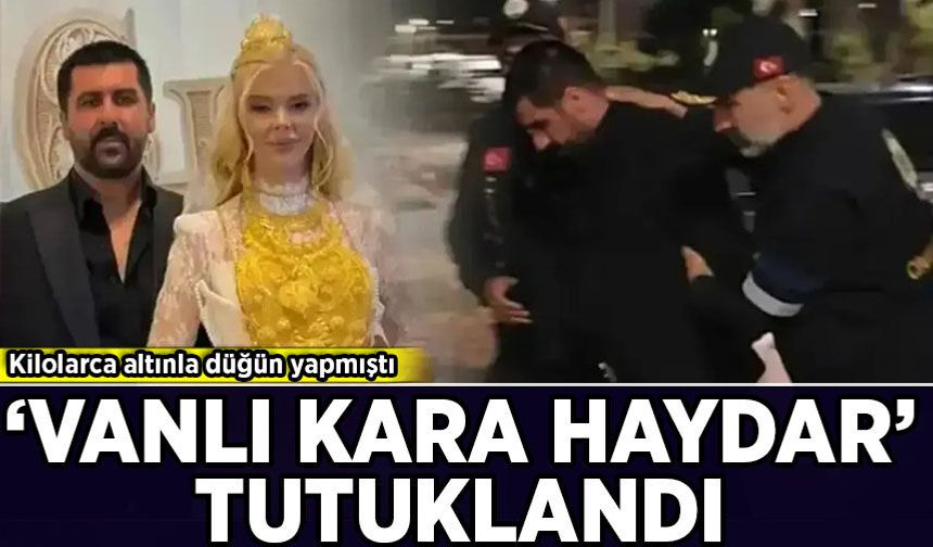 Kilolarca altınla düğün yapmıştı: 'Vanlı Kara Haydar' tutuklandı!