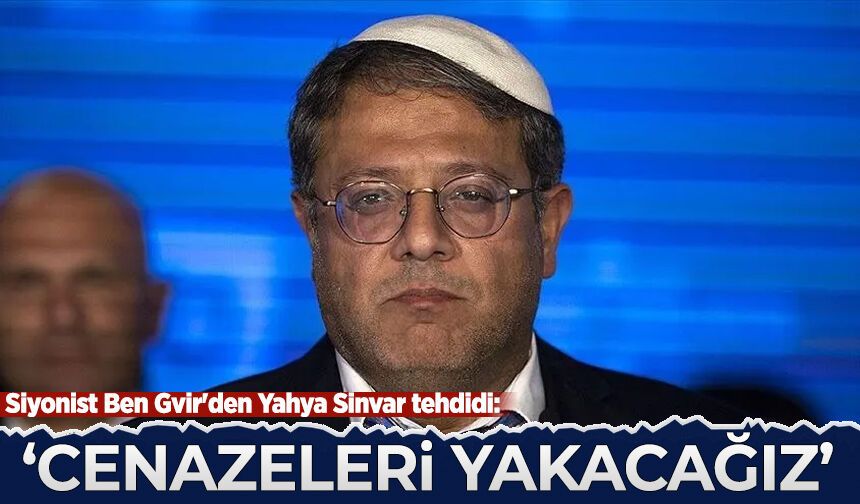Siyonist Ben Gvir'den Yahya Sinvar tehdidi: Cenazeleri yakacağız
