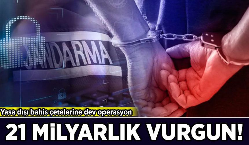 Yasa dışı bahis çetelerine dev operasyon: 21 milyarlık vurgun!