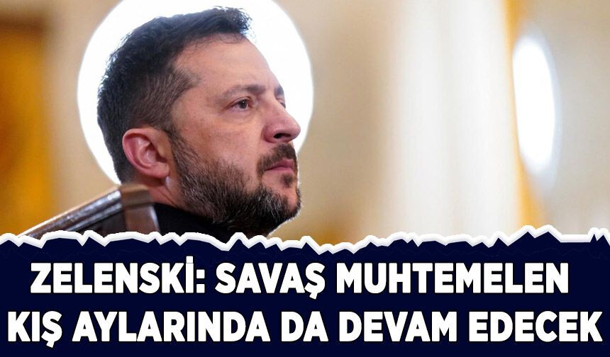 Zelenski: Savaş muhtemelen kış aylarında da devam edecek