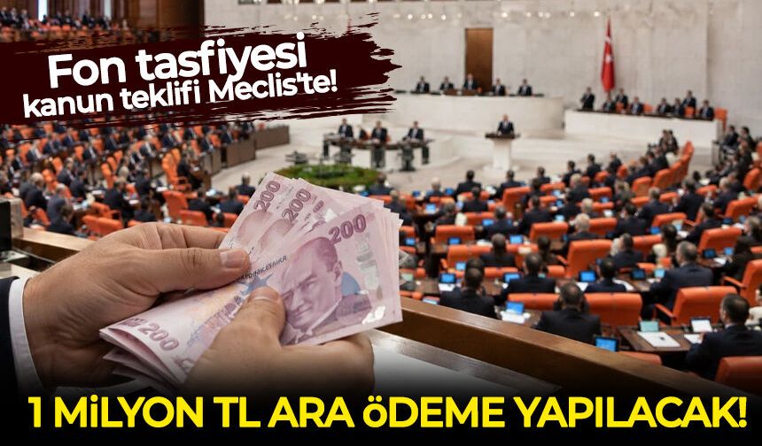 Fon tasfiyesi kanun teklifi Meclis'te!: 1 milyon TL ara ödeme yapılacak