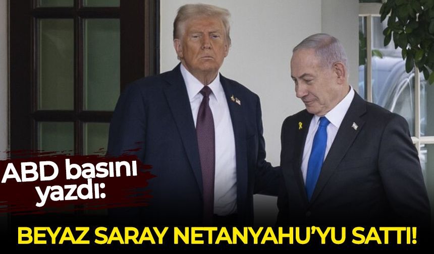 ABD basını yazdı: Beyaz Saray Netanyahu'yu sattı!