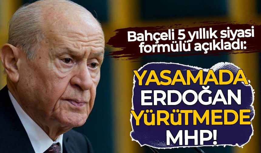 Bahçeli 5 yıllık siyasi formülü açıkladı: Yürütmede Erdoğan, yasamada MHP