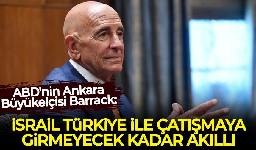 ABD'nin Ankara Büyükelçisi Barrack: İsrail Türkiye ile çatışmaya girmeyecek kadar akıllı