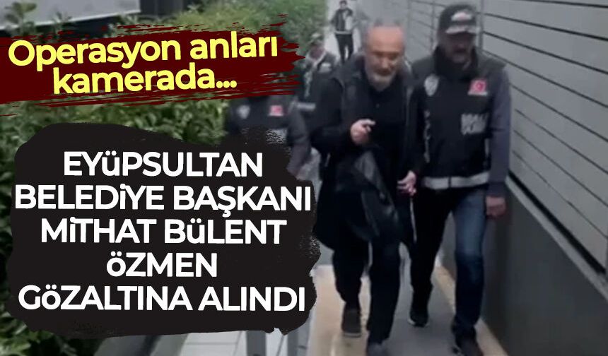 Eyüpsultan Belediye Başkanı Mithat Bülent Özmen gözaltına alındığı anlar ortaya çıktı