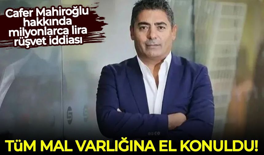 Cafer Mahiroğlu hakkında milyonlarca lira rüşvet iddiası