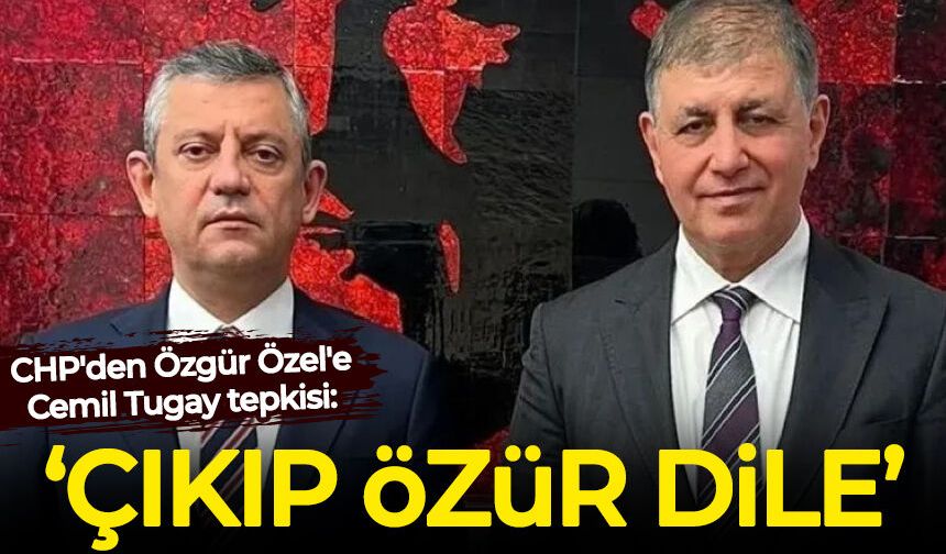CHP'den Özgür Özel'e Cemil Tugay tepkisi: Çıkıp özür dileyin!