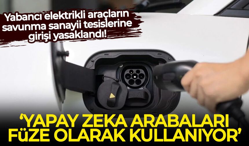Yabancı elektrikli araçların savunma sanayii tesislerine girişi yasaklandı! İşte sebebi...