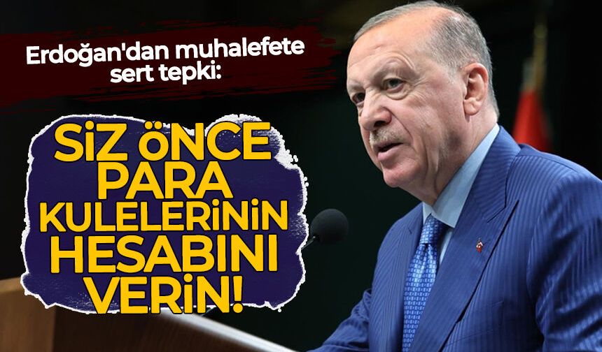 Erdoğan'dan muhalefete sert tepki: Siz önce para kulelerinin hesabını verin