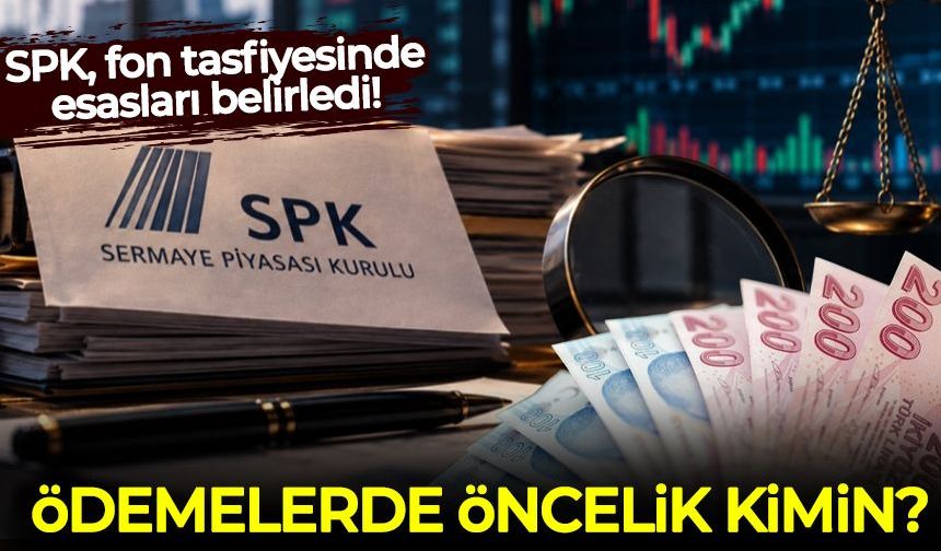 SPK, fon tasfiyesinde esasları belirledi: Ödemelerde öncelik kimin?