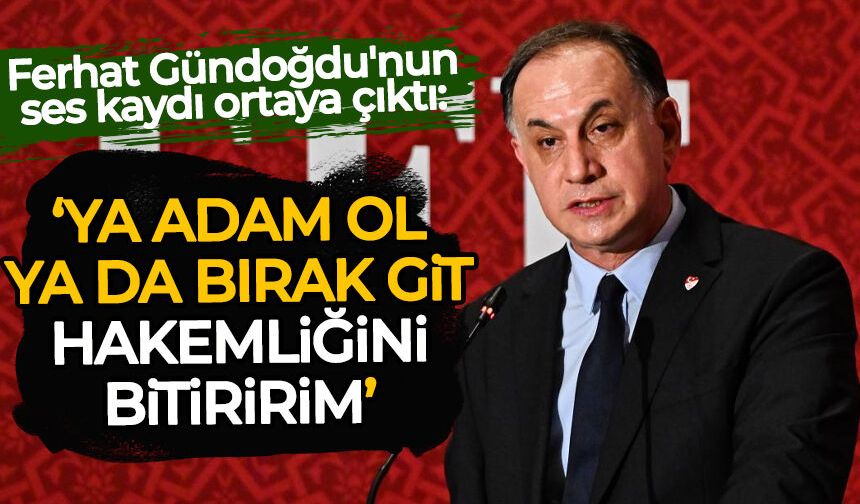 Ferhat Gündoğdu'nun ses kaydı ortaya çıktı: Hakemliğini bitiririm