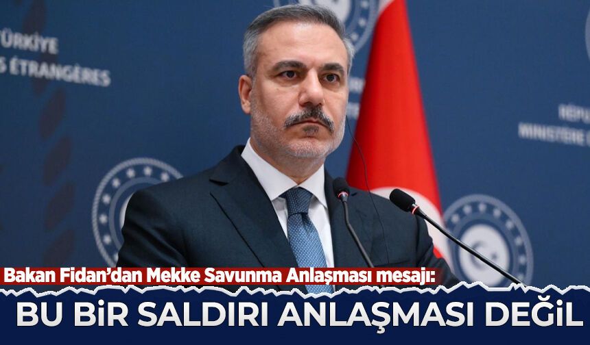 Bakan Fidan'dan Mekke Savunma Anlaşması mesajı: Türkiye başka ülkeye saldırmak için asker göndermeyecek