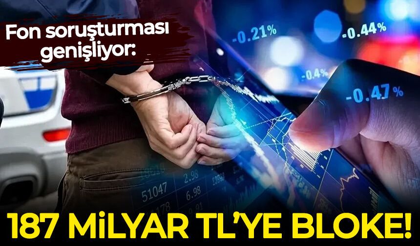 Fon soruşturması genişliyor: 187 milyar liraya bloke kondu!